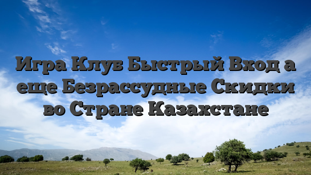 Игра Клуб Быстрый Вход а еще Безрассудные Скидки во Стране Казахстане