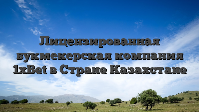 Лицензированная букмекерская компания 1xBet в Стране Казахстане