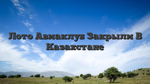 Лото Авиаклуб Закрыли В Казахстане