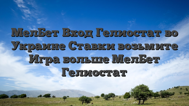 МелБет Вход Гелиостат во Украине Ставки возьмите Игра больше МелБет Гелиостат