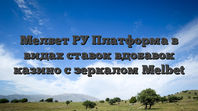 Мелбет РУ Платформа в видах ставок вдобавок казино с зеркалом Melbet