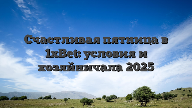 Счастливая пятница в 1xBet: условия и хозяйничала 2025