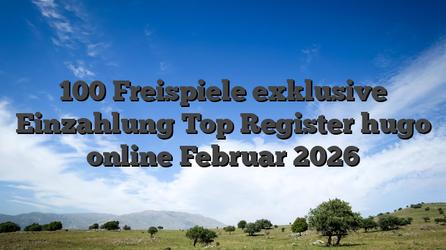 100 Freispiele exklusive Einzahlung Top Register hugo online Februar 2026