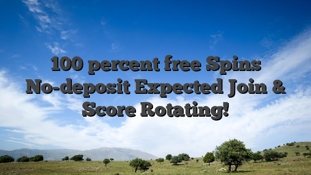 100 percent free Spins No-deposit Expected Join & Score Rotating!