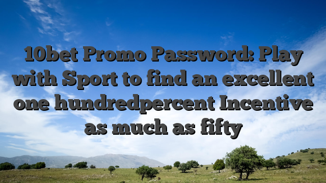 10bet Promo Password: Play with Sport to find an excellent one hundredpercent Incentive as much as fifty