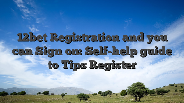 12bet Registration and you can Sign on: Self-help guide to Tips Register