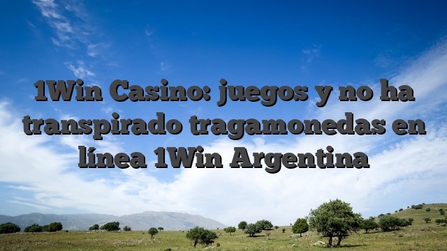 1Win Casino: juegos y no ha transpirado tragamonedas en línea 1Win Argentina