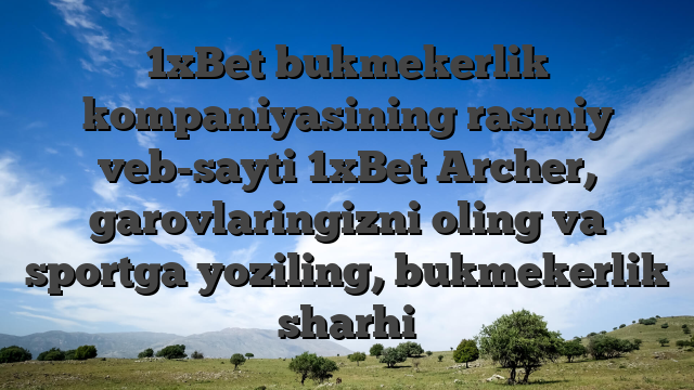 1xBet bukmekerlik kompaniyasining rasmiy veb-sayti 1xBet  Archer, garovlaringizni oling va sportga yoziling, bukmekerlik sharhi