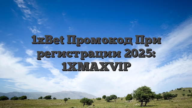 1xBet Промокод При регистрации 2025: 1XMAXVIP