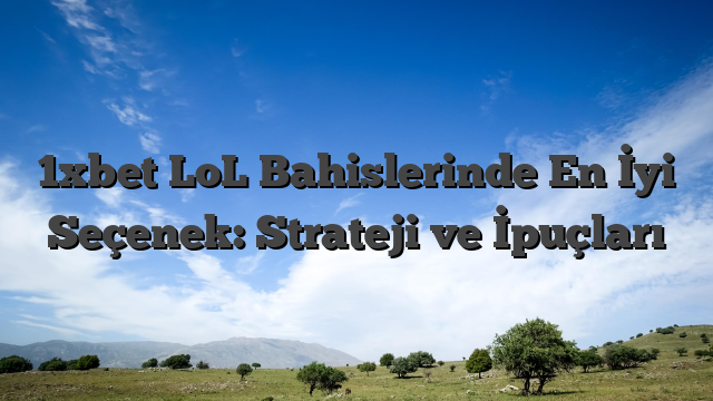 1xbet LoL Bahislerinde En İyi Seçenek: Strateji ve İpuçları