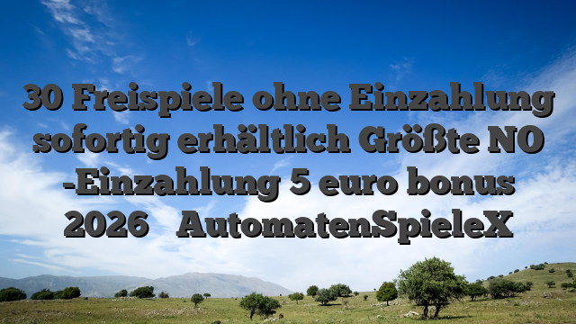 30 Freispiele ohne Einzahlung sofortig erhältlich Größte NO -Einzahlung 5 euro bonus 2026 ️ AutomatenSpieleX