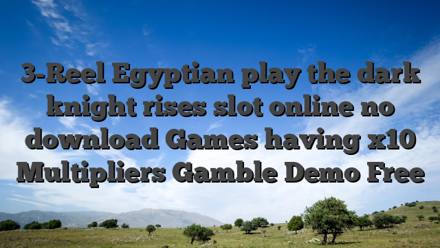 3-Reel Egyptian play the dark knight rises slot online no download Games having x10 Multipliers Gamble Demo Free