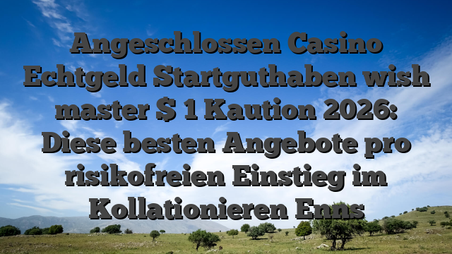 Angeschlossen Casino Echtgeld Startguthaben wish master $ 1 Kaution 2026: Diese besten Angebote pro risikofreien Einstieg im Kollationieren Enns