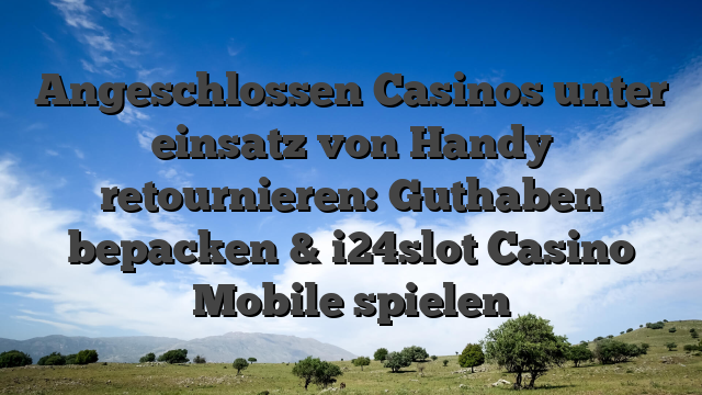 Angeschlossen Casinos unter einsatz von Handy retournieren: Guthaben bepacken & i24slot Casino Mobile spielen