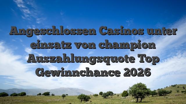 Angeschlossen Casinos unter einsatz von champion Auszahlungsquote Top Gewinnchance 2026