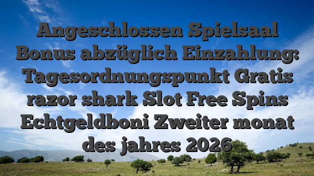 Angeschlossen Spielsaal Bonus abzüglich Einzahlung: Tagesordnungspunkt Gratis razor shark Slot Free Spins Echtgeldboni Zweiter monat des jahres 2026