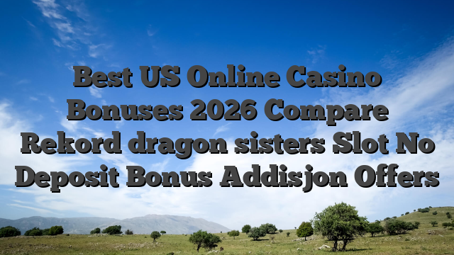 Best US Online Casino Bonuses 2026 Compare Rekord dragon sisters Slot No Deposit Bonus Addisjon Offers