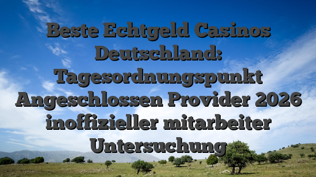 Beste Echtgeld Casinos Deutschland: Tagesordnungspunkt Angeschlossen Provider 2026 inoffizieller mitarbeiter Untersuchung