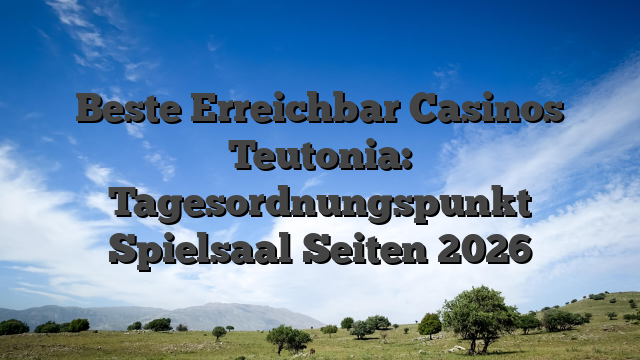 Beste Erreichbar Casinos Teutonia: Tagesordnungspunkt Spielsaal Seiten 2026