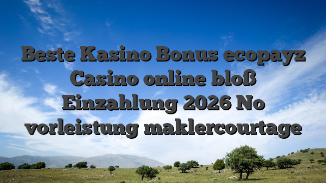 Beste Kasino Bonus ecopayz Casino online bloß Einzahlung 2026 No vorleistung maklercourtage