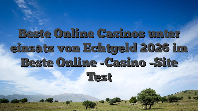 Beste Online Casinos unter einsatz von Echtgeld 2026 im Beste Online -Casino -Site Test