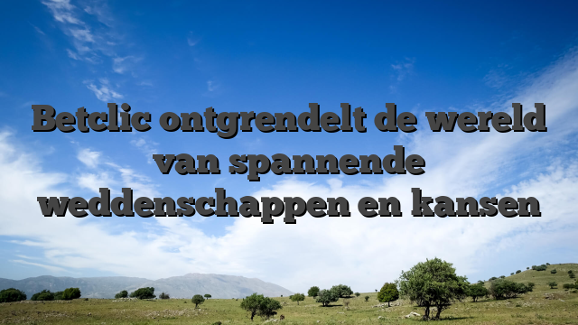 Betclic ontgrendelt de wereld van spannende weddenschappen en kansen