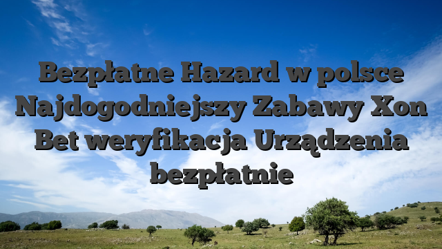 Bezpłatne Hazard w polsce Najdogodniejszy Zabawy Xon Bet weryfikacja Urządzenia bezpłatnie
