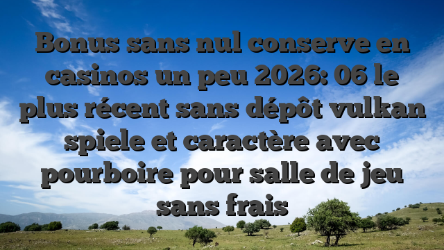 Bonus sans nul conserve en casinos un peu 2026: 06 le plus récent sans dépôt vulkan spiele et caractère avec pourboire pour salle de jeu sans frais