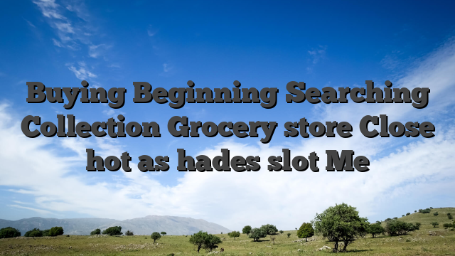 Buying Beginning Searching Collection Grocery store Close hot as hades slot Me