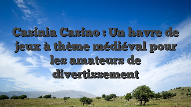 Casinia Casino : Un havre de jeux à thème médiéval pour les amateurs de divertissement