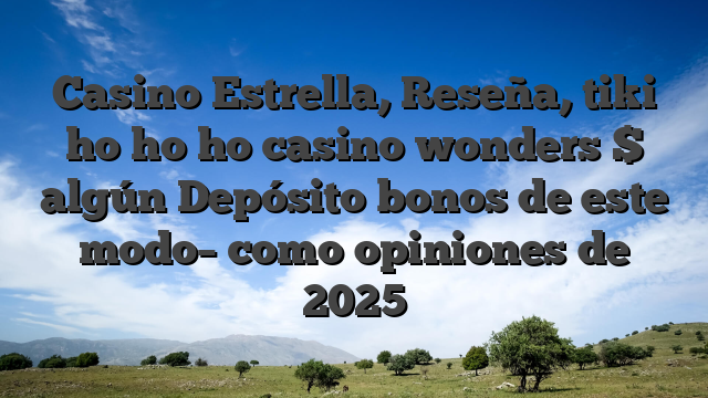 Casino Estrella, Reseña, tiki ho ho ho casino wonders $ algún Depósito bonos de este modo­ como opiniones de 2025