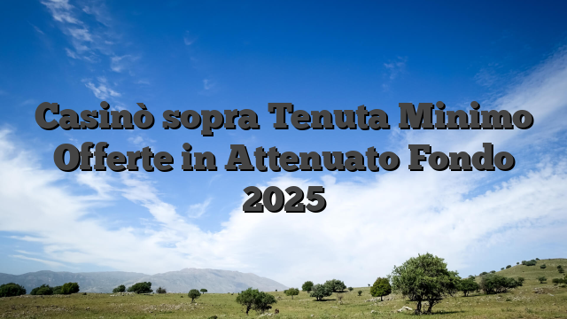 Casinò sopra Tenuta Minimo  Offerte in Attenuato Fondo 2025