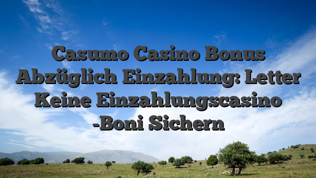 Casumo Casino Bonus Abzüglich Einzahlung: Letter Keine Einzahlungscasino -Boni Sichern