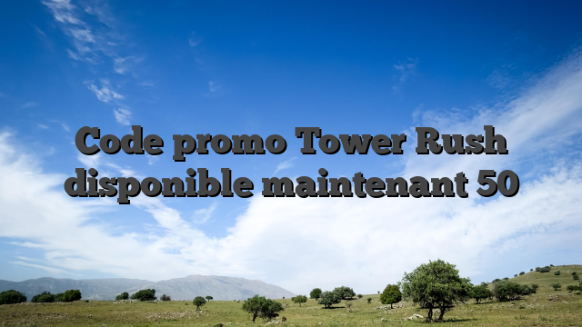 Code promo Tower Rush disponible maintenant 50