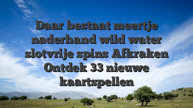 Daar bestaat meertje naderhand wild water slotvrije spins Afkraken Ontdek 33 nieuwe kaartspellen