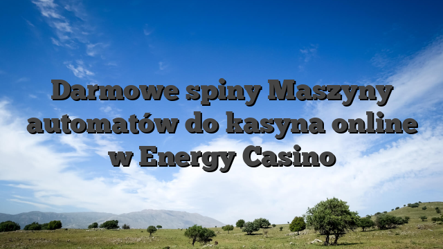 Darmowe spiny Maszyny automatów do kasyna online w Energy Casino