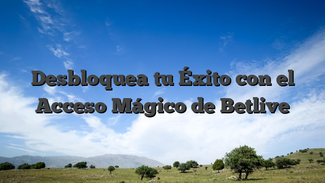 Desbloquea tu Éxito con el Acceso Mágico de Betlive