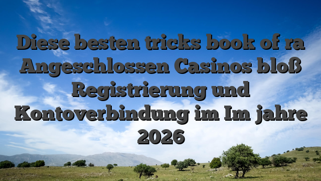 Diese besten tricks book of ra Angeschlossen Casinos bloß Registrierung und Kontoverbindung im Im jahre 2026
