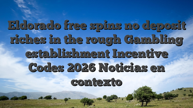 Eldorado free spins no deposit riches in the rough Gambling establishment Incentive Codes 2026 Noticias en contexto