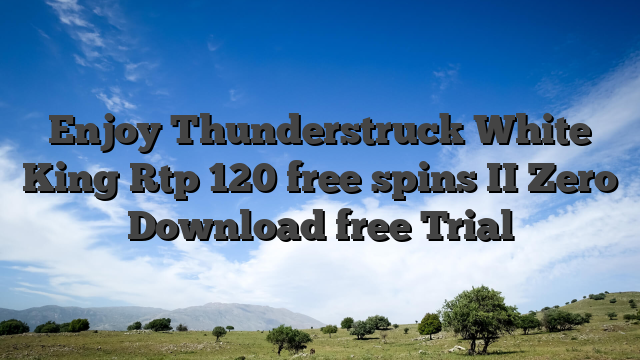 Enjoy Thunderstruck White King Rtp 120 free spins II Zero Download free Trial