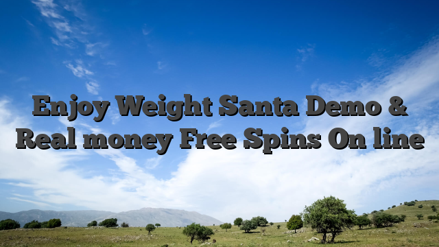Enjoy Weight Santa Demo & Real money Free Spins On line