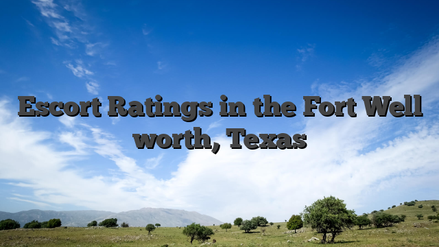 Escort Ratings in the Fort Well worth, Texas