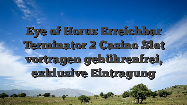 Eye of Horus Erreichbar Terminator 2 Casino Slot vortragen gebührenfrei, exklusive Eintragung