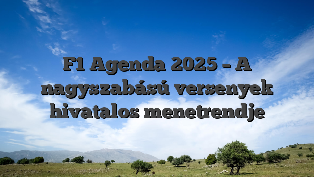F1 Agenda 2025 – A nagyszabású versenyek hivatalos menetrendje
