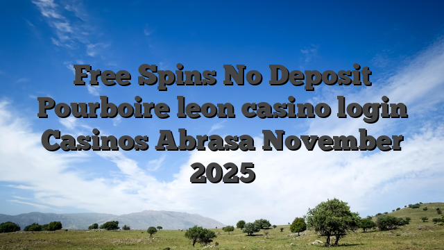 Free Spins No Deposit Pourboire leon casino login Casinos Abrasa November 2025