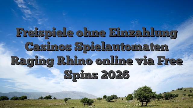 Freispiele ohne Einzahlung Casinos Spielautomaten Raging Rhino online via Free Spins 2026