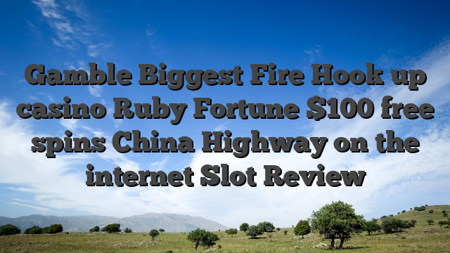 Gamble Biggest Fire Hook up casino Ruby Fortune $100 free spins China Highway on the internet Slot Review