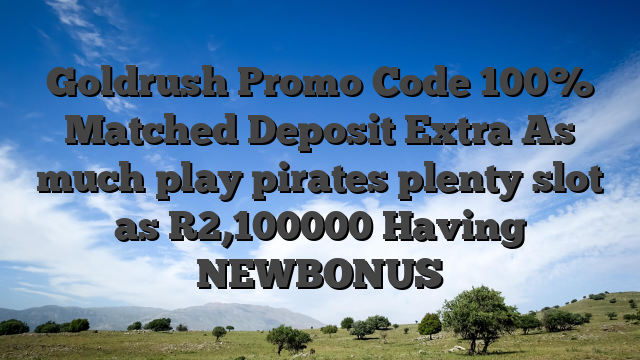 Goldrush Promo Code 100% Matched Deposit Extra As much play pirates plenty slot as R2,100000 Having NEWBONUS