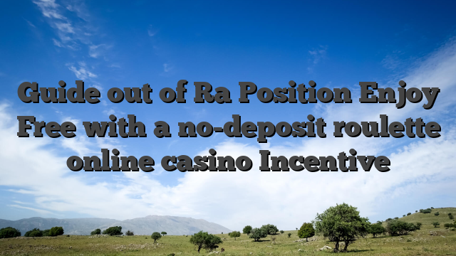 Guide out of Ra Position Enjoy Free with a no-deposit roulette online casino Incentive