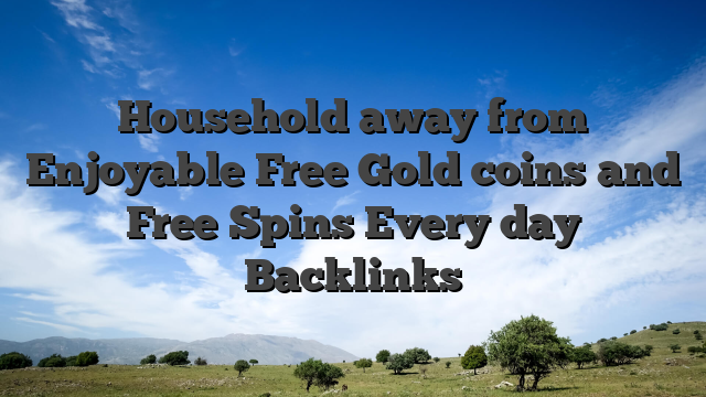 Household away from Enjoyable Free Gold coins and Free Spins Every day Backlinks